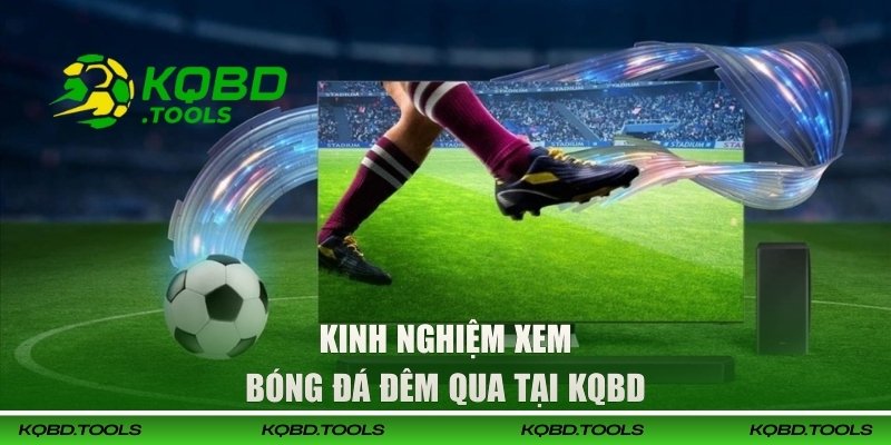 Xem Kết Quả Bóng Đá Đêm Qua Tại KQBD Nhanh, Chuẩn, Đầy Đủ 3 Kinh nghiệm xem bóng đá đêm qua tại KQBD