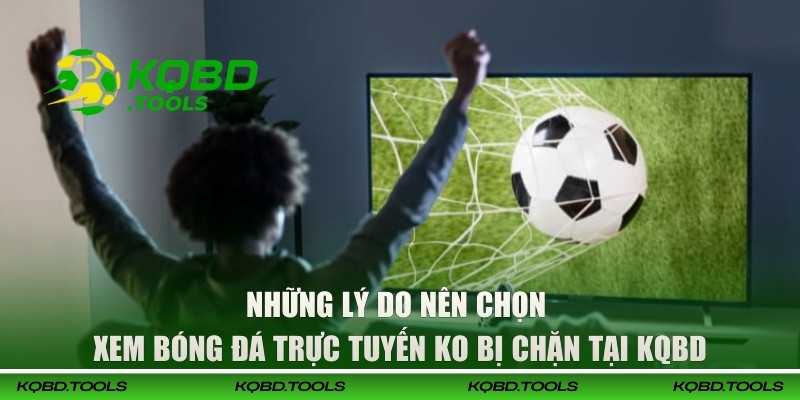Xem Bóng Đá Trực Tuyến Ko Bị Chặn, Mượt Mà Tại Web KQBD 2 Những lý do nên chọn xem bóng đá trực tuyến ko bị chặn tại KQBD